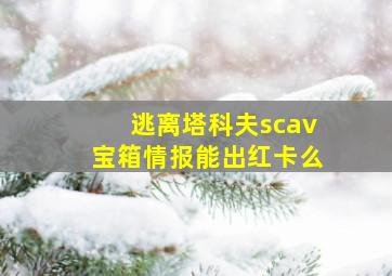 逃离塔科夫scav宝箱情报能出红卡么