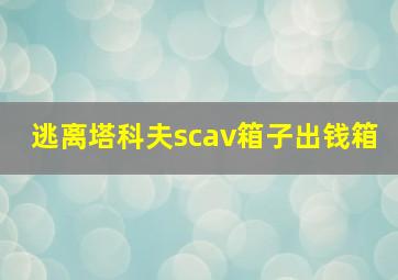 逃离塔科夫scav箱子出钱箱