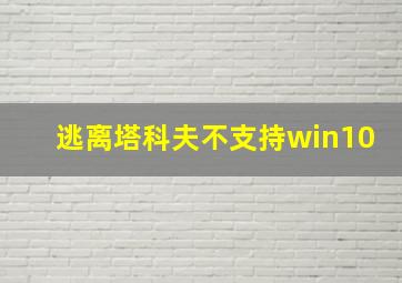 逃离塔科夫不支持win10