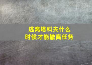 逃离塔科夫什么时候才能撤离任务