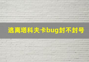 逃离塔科夫卡bug封不封号