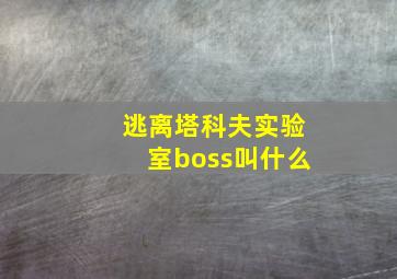 逃离塔科夫实验室boss叫什么