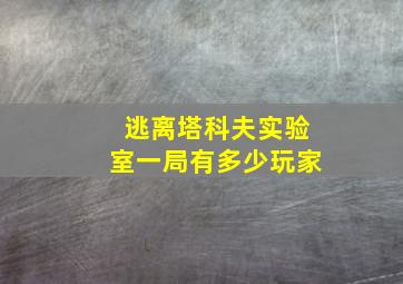 逃离塔科夫实验室一局有多少玩家