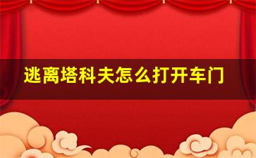 逃离塔科夫怎么打开车门