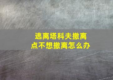 逃离塔科夫撤离点不想撤离怎么办