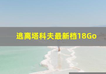 逃离塔科夫最新档18Go