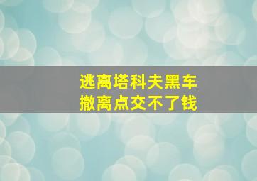 逃离塔科夫黑车撤离点交不了钱