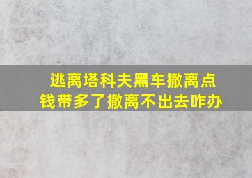 逃离塔科夫黑车撤离点钱带多了撤离不出去咋办