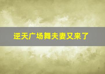 逆天广场舞夫妻又来了