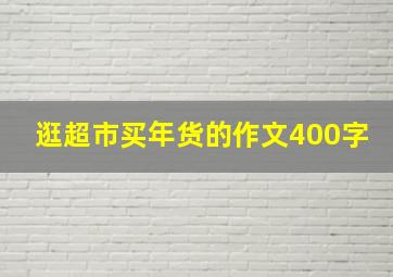 逛超市买年货的作文400字