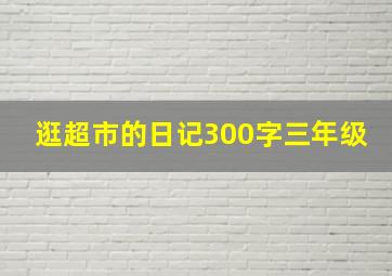 逛超市的日记300字三年级