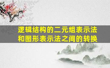 逻辑结构的二元组表示法和图形表示法之间的转换