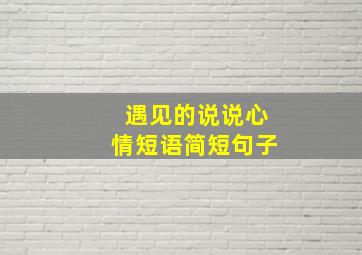 遇见的说说心情短语简短句子