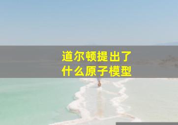 道尔顿提出了什么原子模型