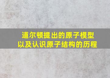 道尔顿提出的原子模型以及认识原子结构的历程