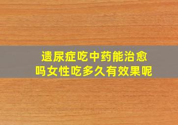 遗尿症吃中药能治愈吗女性吃多久有效果呢