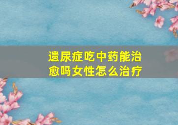 遗尿症吃中药能治愈吗女性怎么治疗