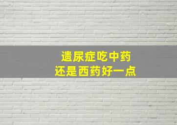 遗尿症吃中药还是西药好一点