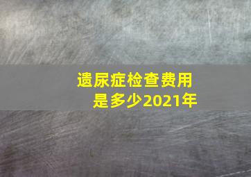 遗尿症检查费用是多少2021年