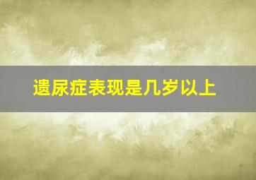 遗尿症表现是几岁以上