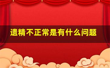 遗精不正常是有什么问题