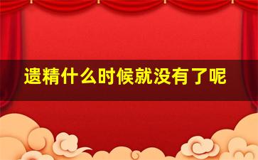 遗精什么时候就没有了呢