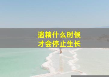 遗精什么时候才会停止生长