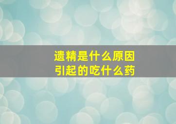 遗精是什么原因引起的吃什么药