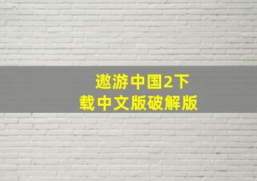 遨游中国2下载中文版破解版