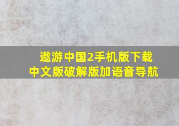 遨游中国2手机版下载中文版破解版加语音导航