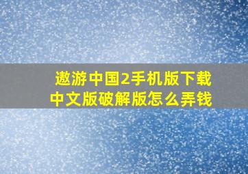 遨游中国2手机版下载中文版破解版怎么弄钱