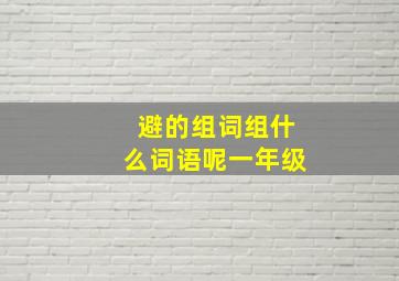 避的组词组什么词语呢一年级