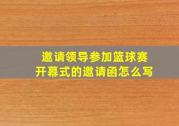 邀请领导参加篮球赛开幕式的邀请函怎么写