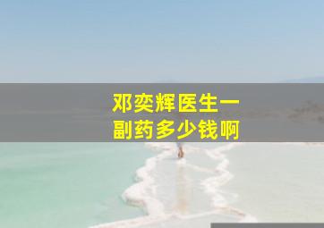 邓奕辉医生一副药多少钱啊