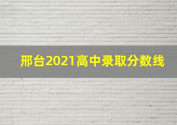 邢台2021高中录取分数线