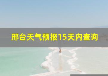 邢台天气预报15天内查询