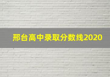 邢台高中录取分数线2020