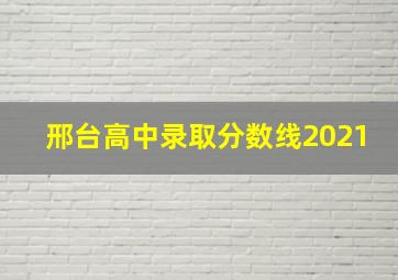 邢台高中录取分数线2021