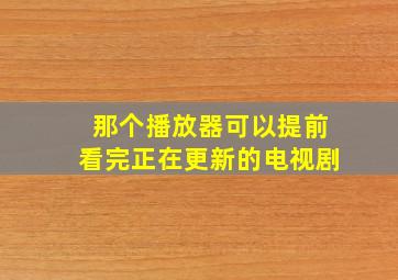 那个播放器可以提前看完正在更新的电视剧