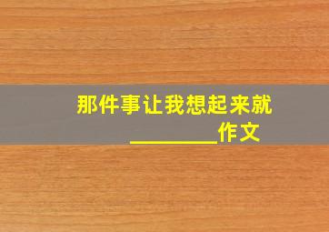 那件事让我想起来就________作文