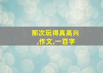 那次玩得真高兴,作文,一百字