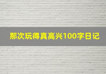 那次玩得真高兴100字日记