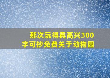 那次玩得真高兴300字可抄免费关于动物园