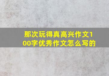 那次玩得真高兴作文100字优秀作文怎么写的