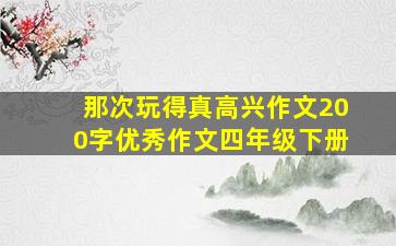 那次玩得真高兴作文200字优秀作文四年级下册