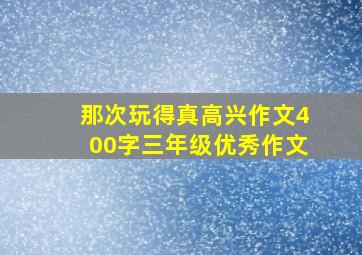 那次玩得真高兴作文400字三年级优秀作文