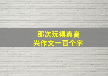 那次玩得真高兴作文一百个字