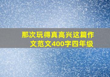 那次玩得真高兴这篇作文范文400字四年级