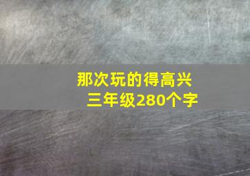 那次玩的得高兴三年级280个字