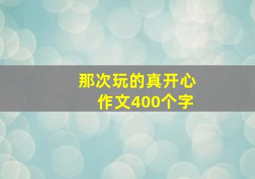 那次玩的真开心作文400个字